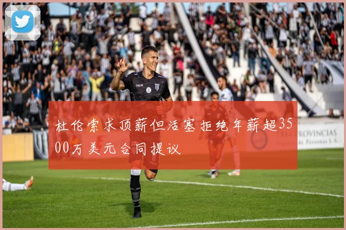 杜伦索求顶薪但活塞拒绝年薪超3500万美元合同提议