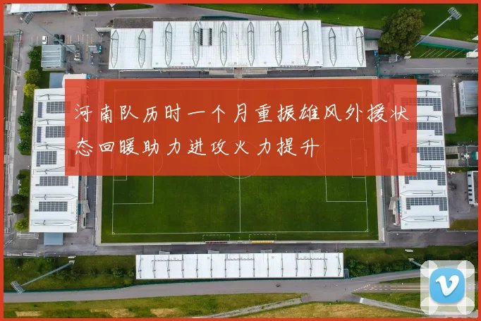 河南队历时一个月重振雄风外援状态回暖助力进攻火力提升