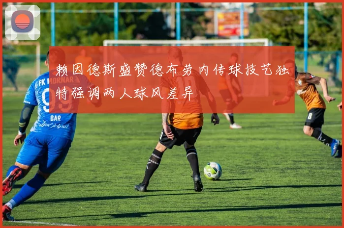 赖因德斯盛赞德布劳内传球技艺独特强调两人球风差异