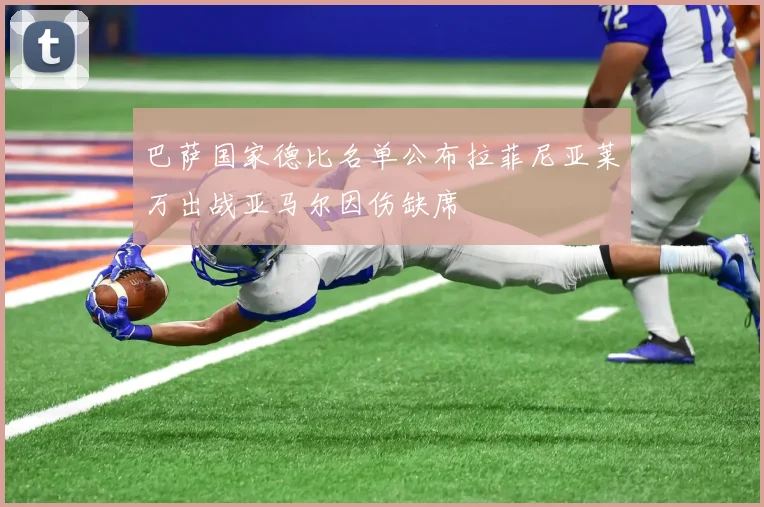 巴萨国家德比名单公布拉菲尼亚莱万出战亚马尔因伤缺席