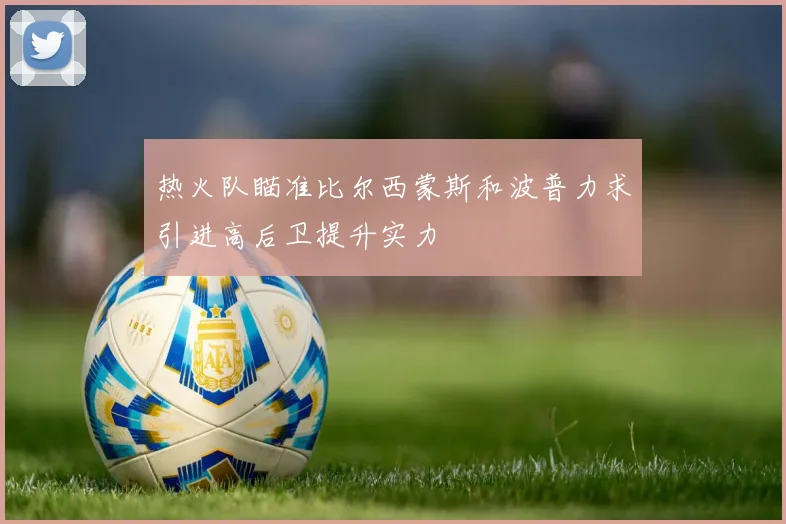 热火队瞄准比尔西蒙斯和波普力求引进高后卫提升实力