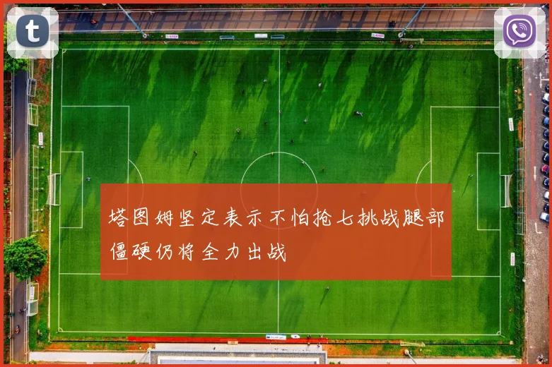 塔图姆坚定表示不怕抢七挑战腿部僵硬仍将全力出战