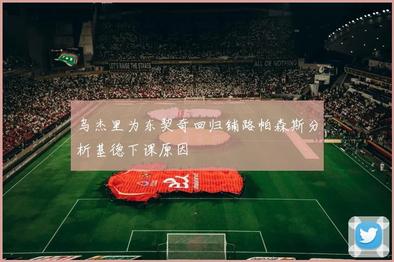乌杰里为东契奇回归铺路帕森斯分析基德下课原因
