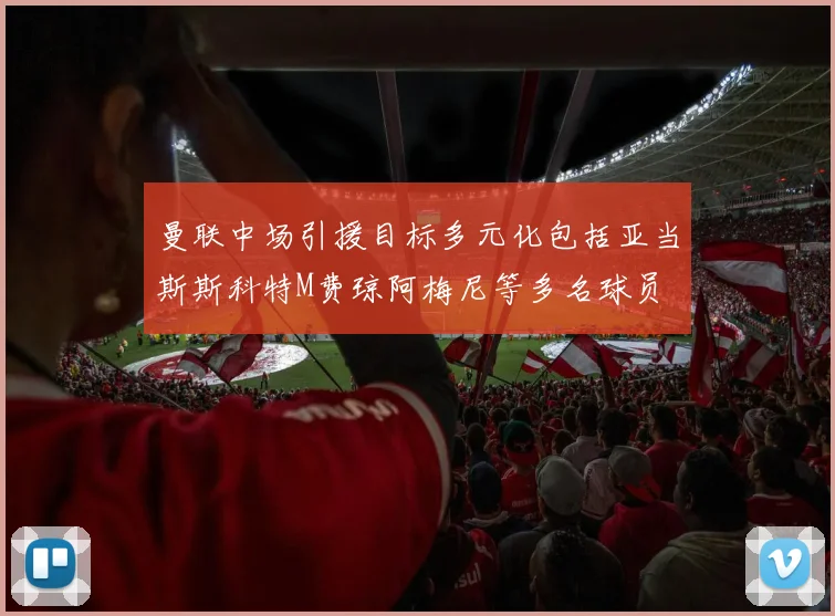 曼联中场引援目标多元化包括亚当斯斯科特M费琼阿梅尼等多名球员