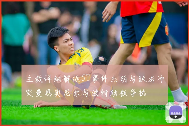 主裁详细解读5T事件杰明与狄龙冲突曼恩奥尼尔与波特助教争执
