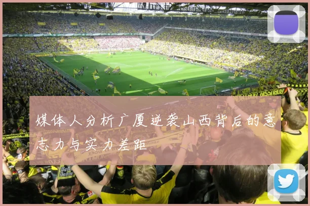 媒体人分析广厦逆袭山西背后的意志力与实力差距