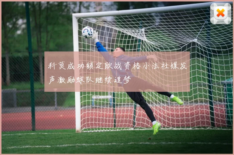 科莫成功锁定欧战资格小法社媒发声激励球队继续追梦