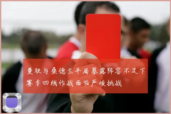 曼联与桑德兰平局暴露阵容不足下赛季四线作战面临严峻挑战
